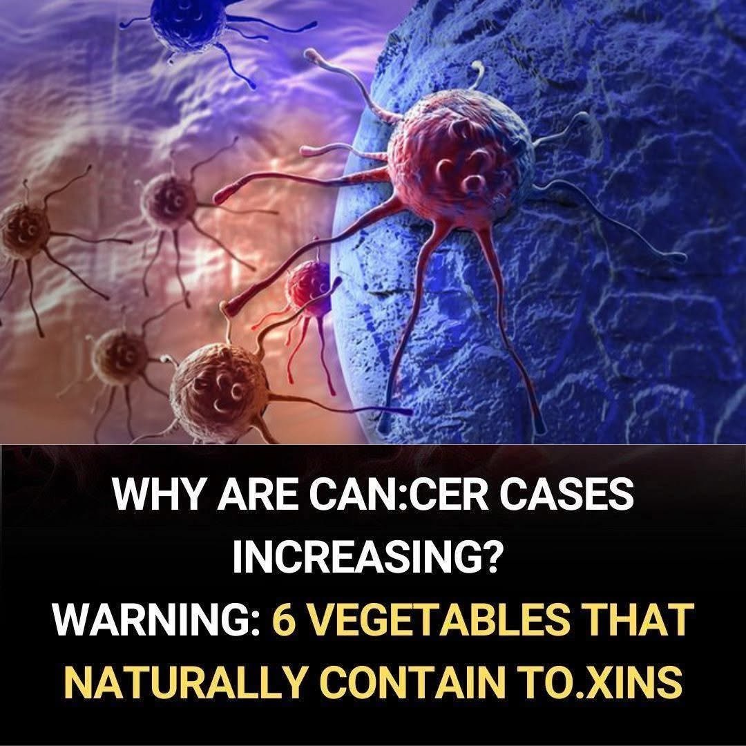 Why Are Cancer Cases Increasing? The Truth About Natural Toxins in 6 Vegetables